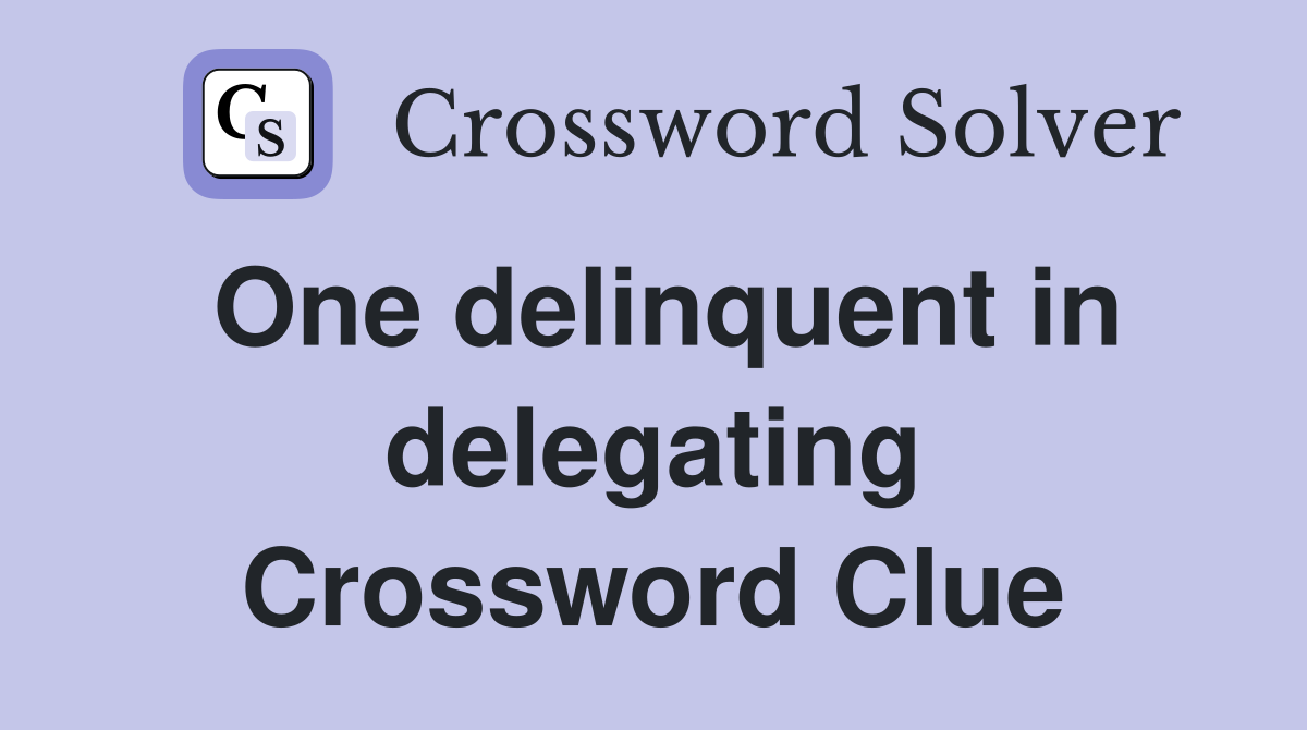 One delinquent in delegating Crossword Clue