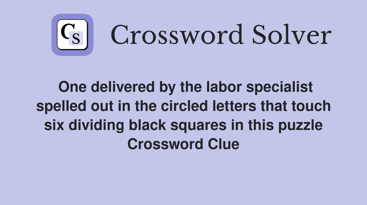 One delivered by the labor specialist spelled out in the circled letters that touch six dividing black squares in this puzzle Crossword Clue