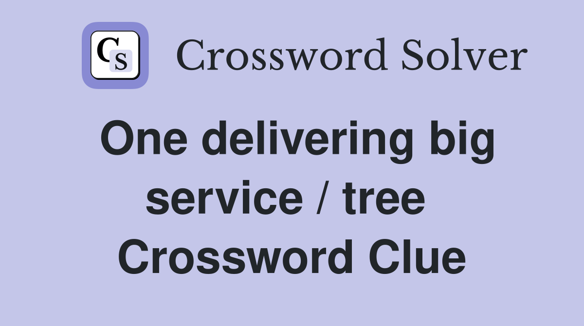 One delivering big service / tree  Crossword Clue