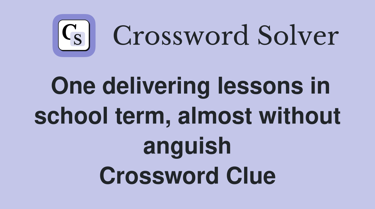 One delivering lessons in school term, almost without anguish Crossword Clue