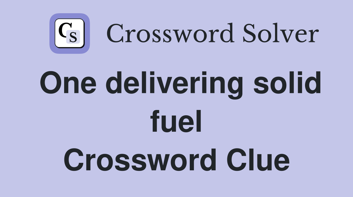 One delivering solid fuel Crossword Clue