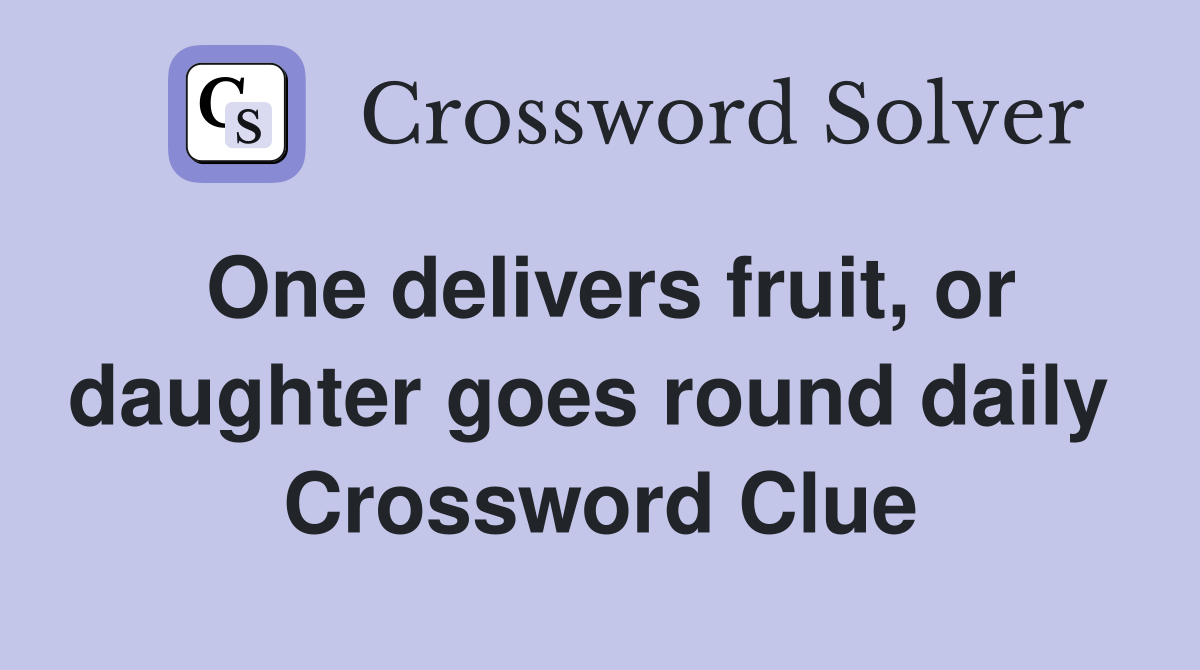 One delivers fruit, or daughter goes round daily  Crossword Clue