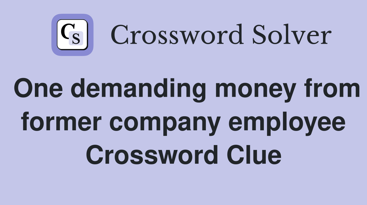 One demanding money from former company employee Crossword Clue