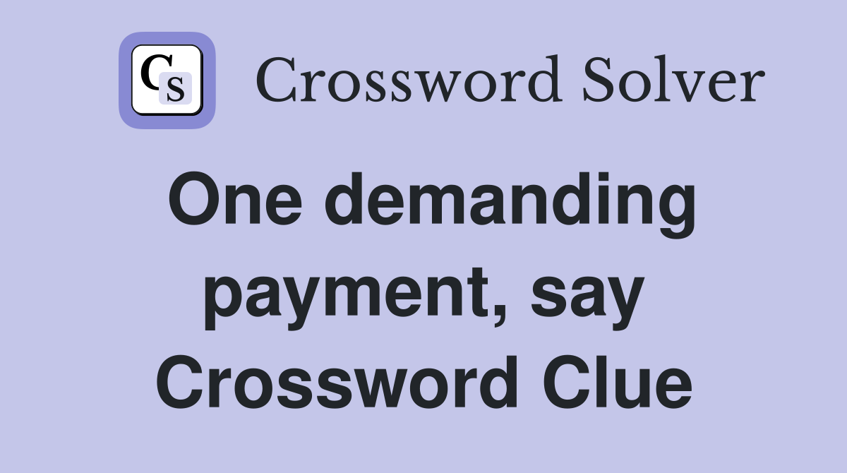 One demanding payment, say Crossword Clue