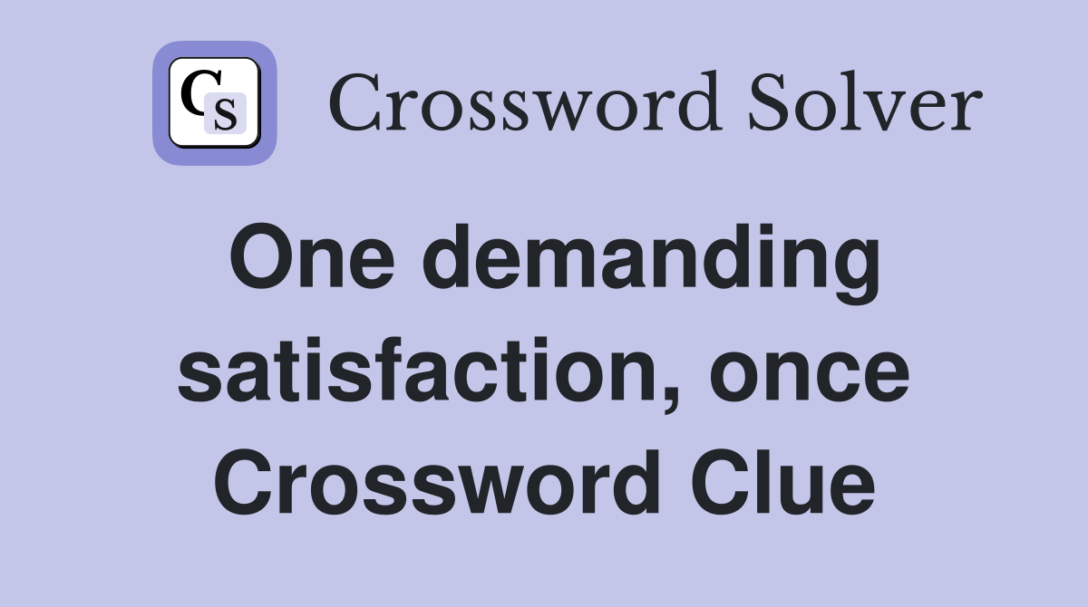 One demanding satisfaction, once Crossword Clue