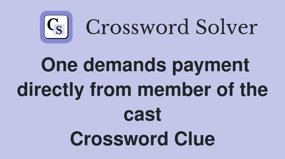 One demands payment directly from member of the cast Crossword Clue