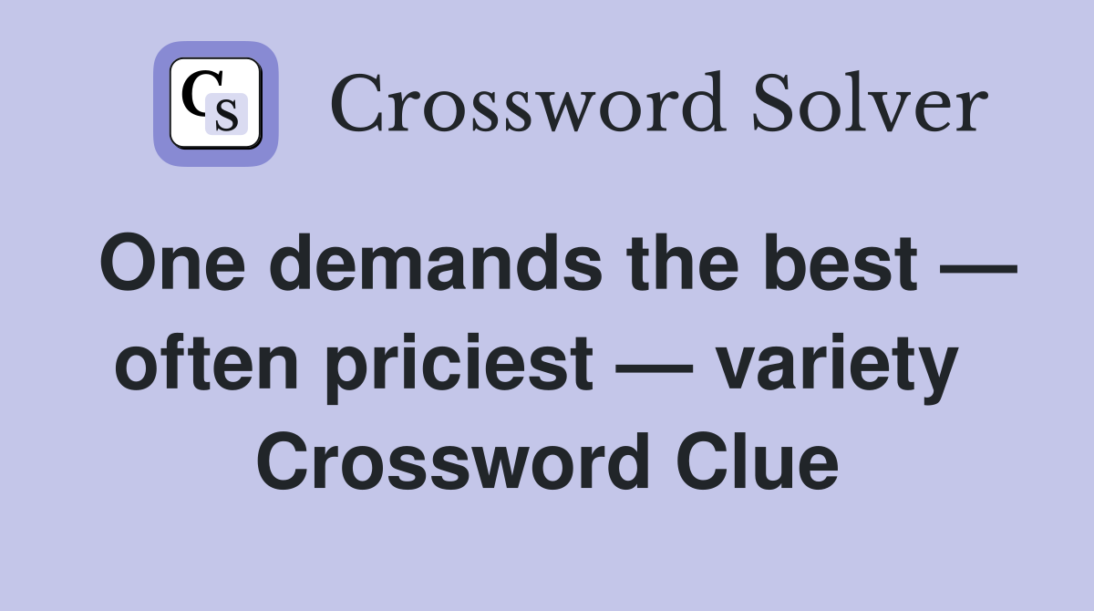 One demands the best — often priciest — variety  Crossword Clue