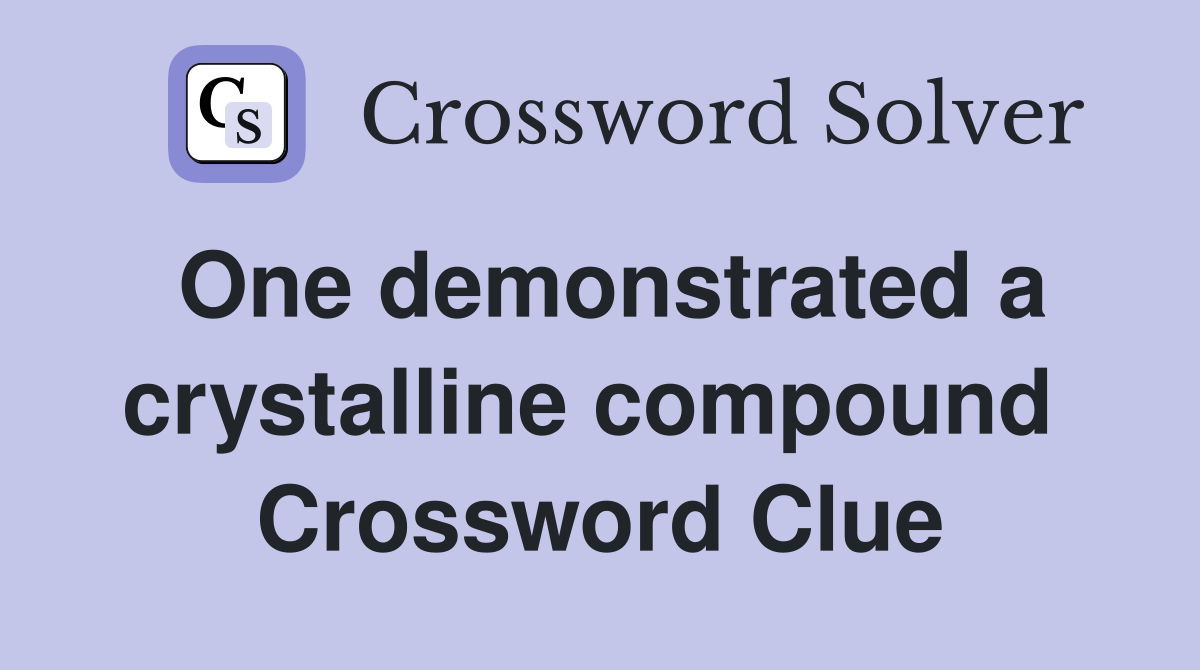 One demonstrated a crystalline compound  Crossword Clue