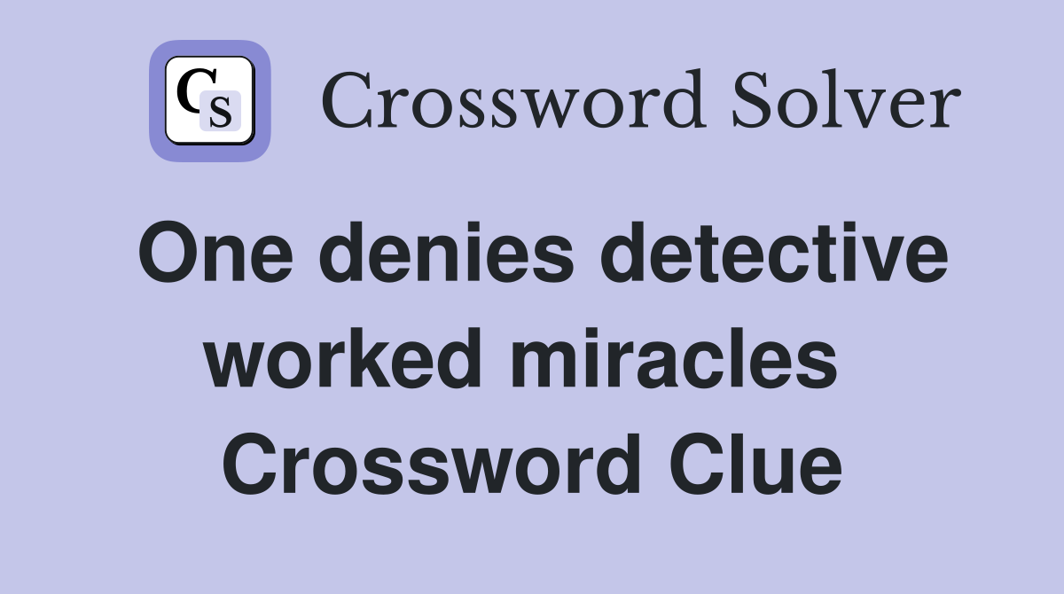 One denies detective worked miracles  Crossword Clue