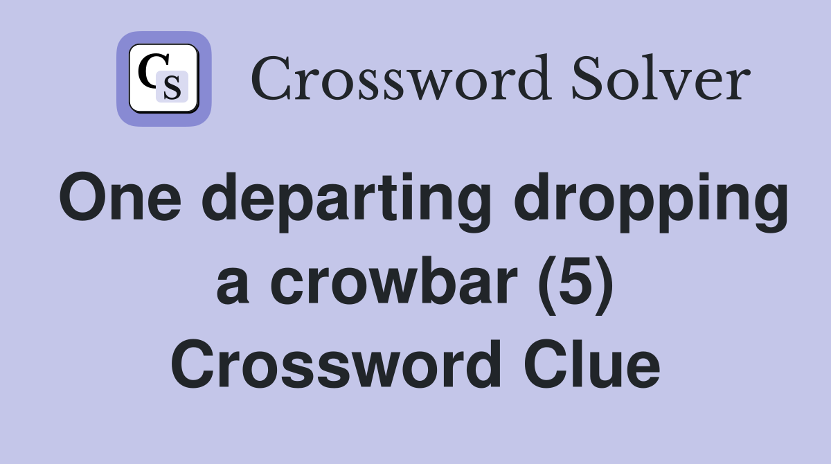 One departing dropping a crowbar (5) Crossword Clue