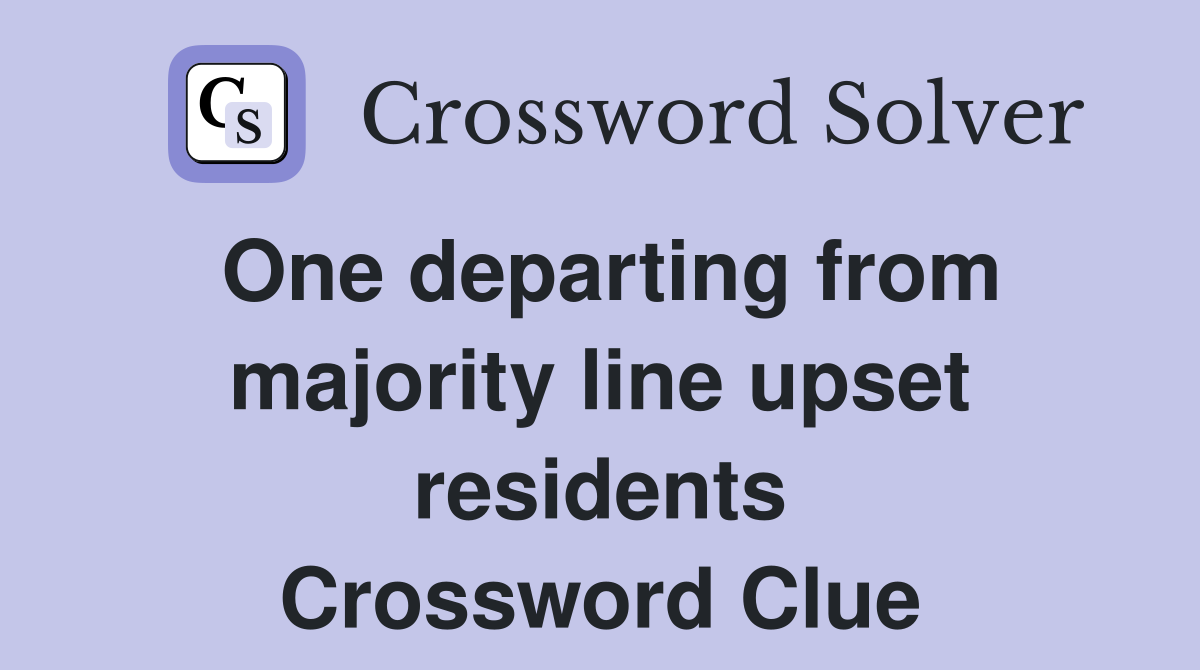 One departing from majority line upset residents Crossword Clue