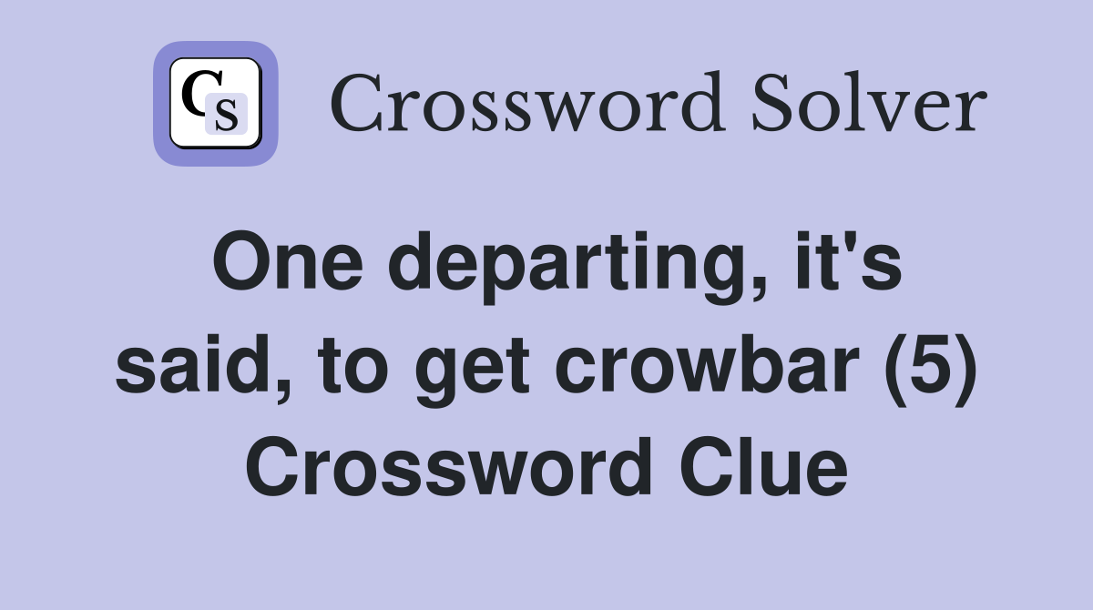 One departing, it's said, to get crowbar (5) Crossword Clue