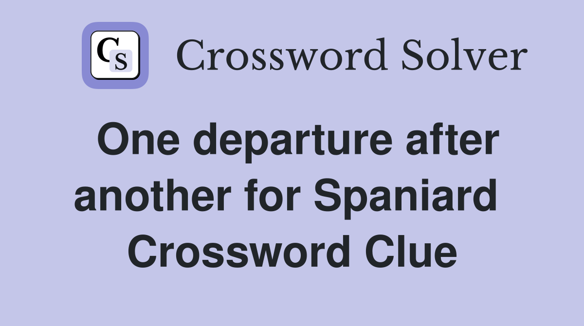 One departure after another for Spaniard  Crossword Clue