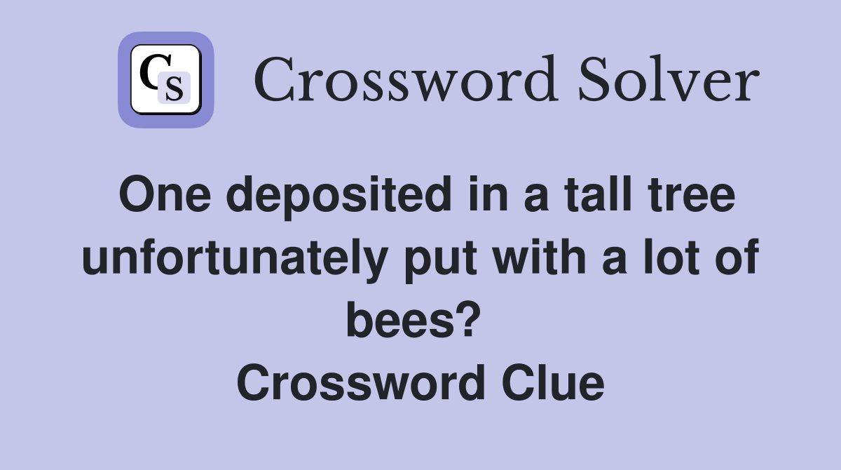 One deposited in a tall tree unfortunately put with a lot of bees?  Crossword Clue