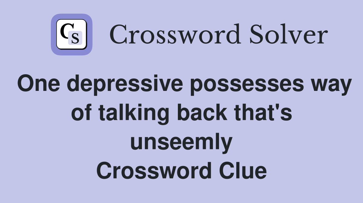 One depressive possesses way of talking back that's unseemly Crossword Clue