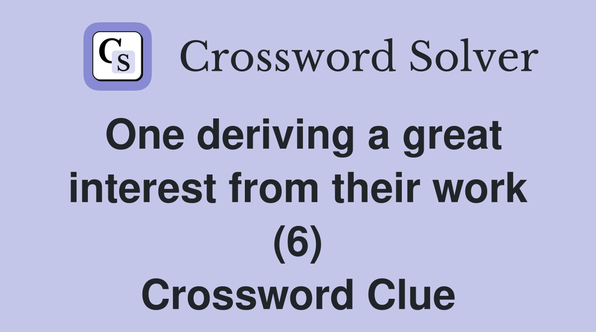 One deriving a great interest from their work (6) Crossword Clue