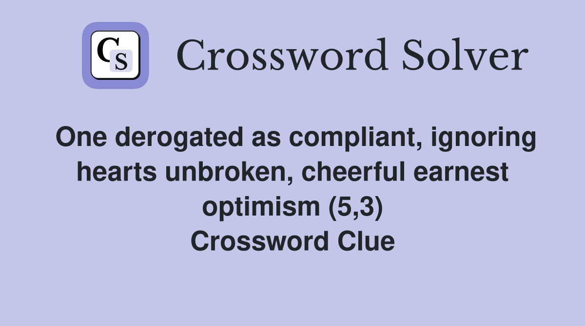 One derogated as compliant, ignoring hearts unbroken, cheerful earnest optimism (5,3) Crossword Clue