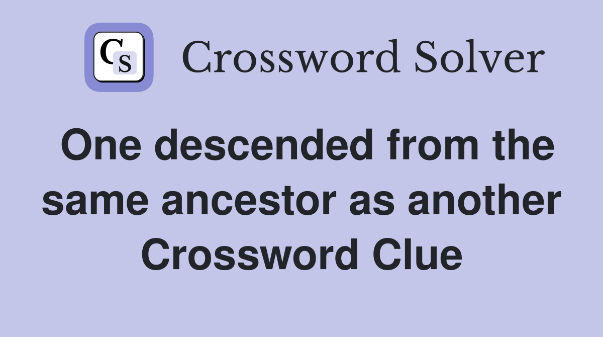 One descended from the same ancestor as another Crossword Clue