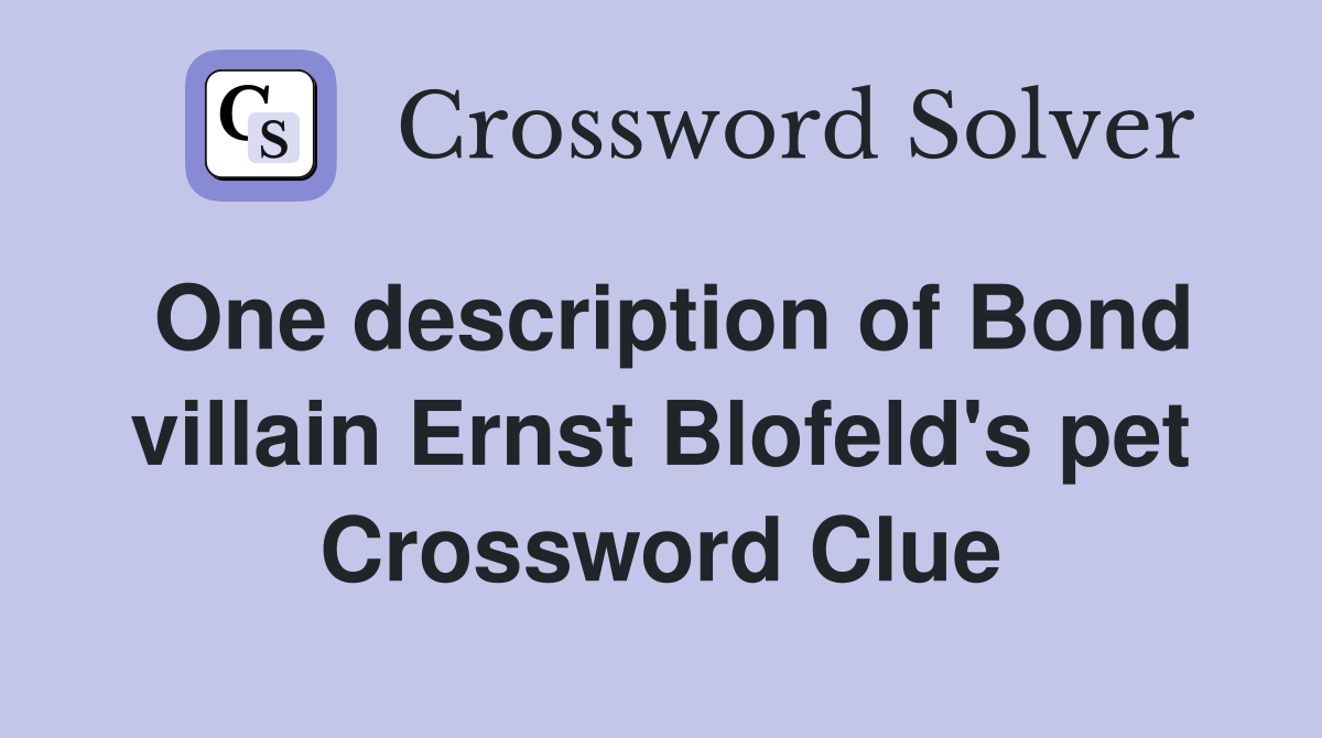 One description of Bond villain Ernst Blofeld's pet Crossword Clue