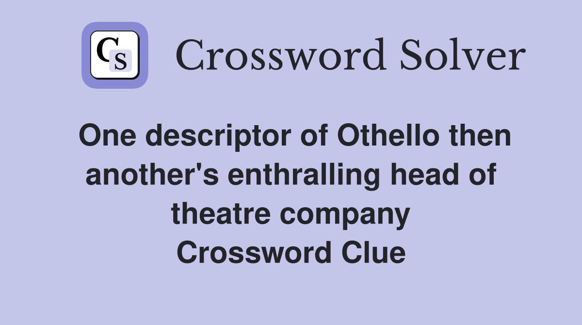 One descriptor of Othello then another's enthralling head of theatre company Crossword Clue