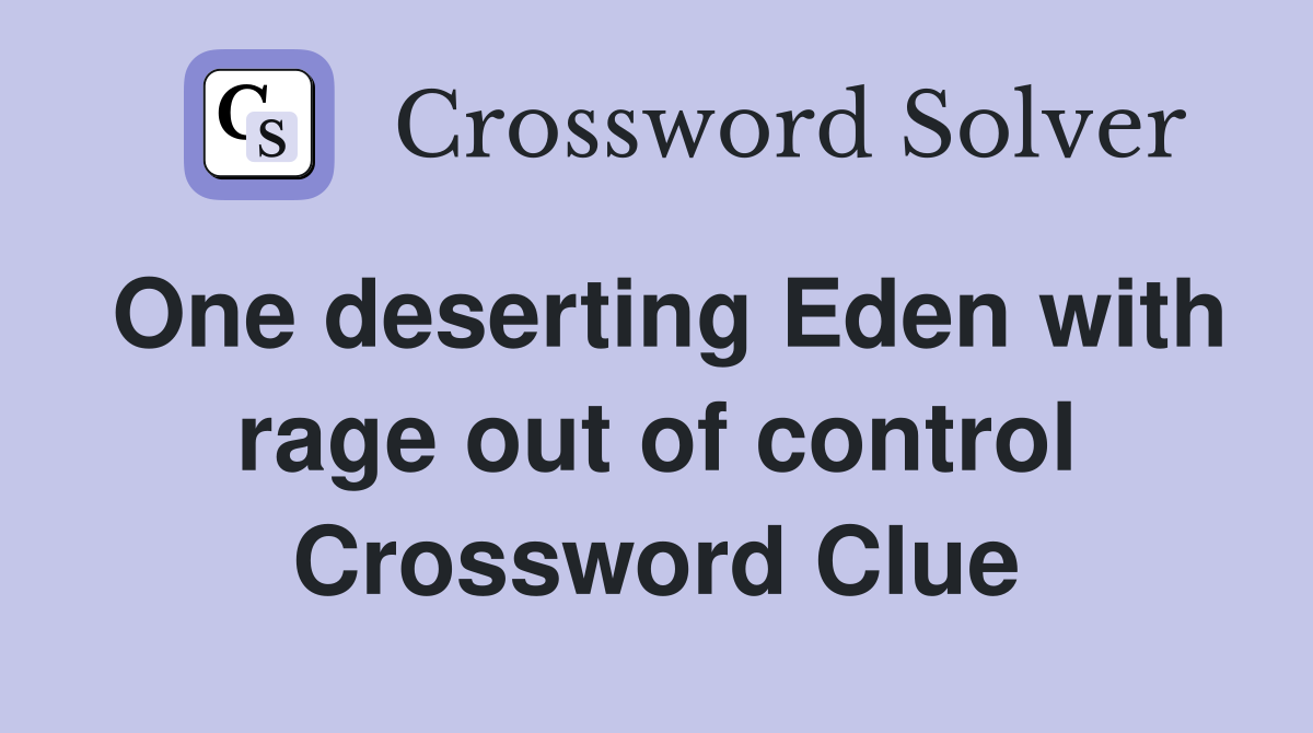 One deserting Eden with rage out of control Crossword Clue