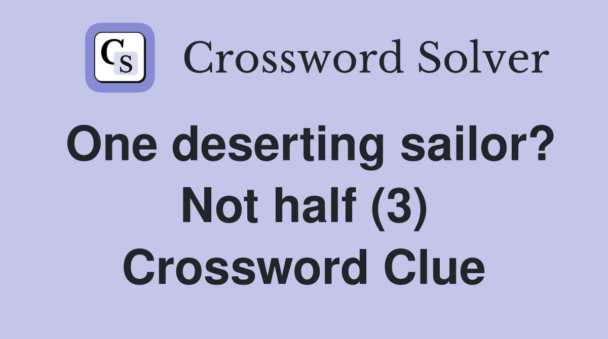 One deserting sailor? Not half (3) Crossword Clue