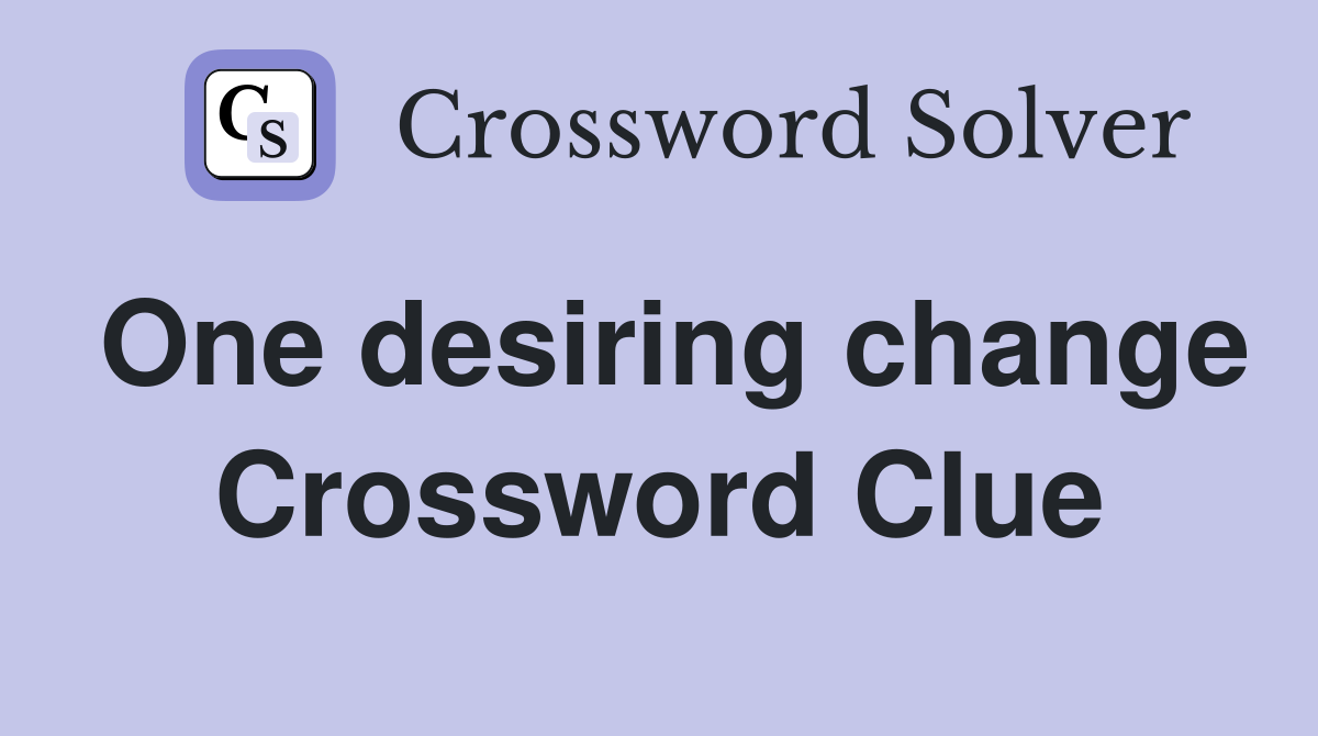 One desiring change Crossword Clue