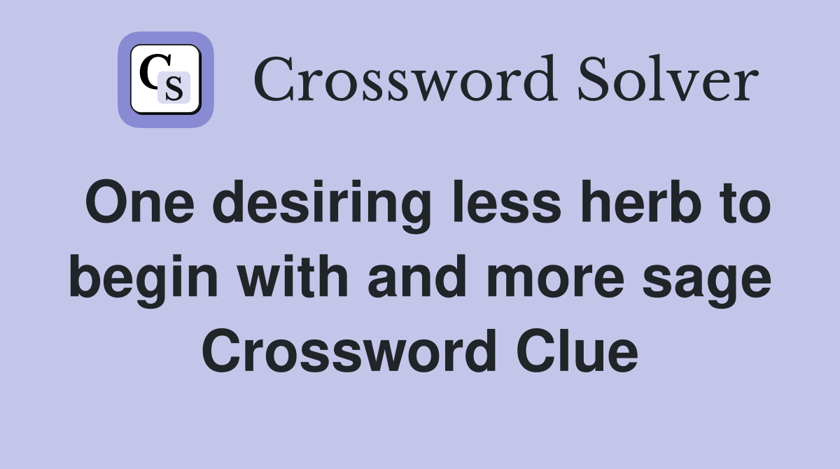 One desiring less herb to begin with and more sage Crossword Clue