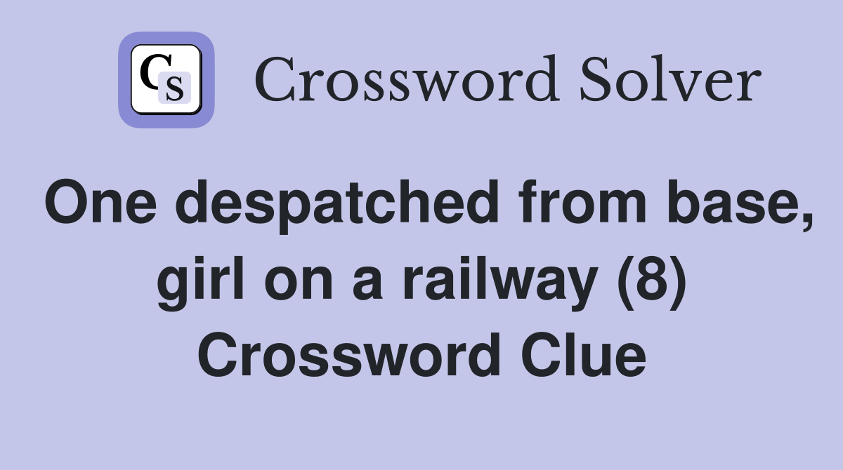 One despatched from base, girl on a railway (8) Crossword Clue