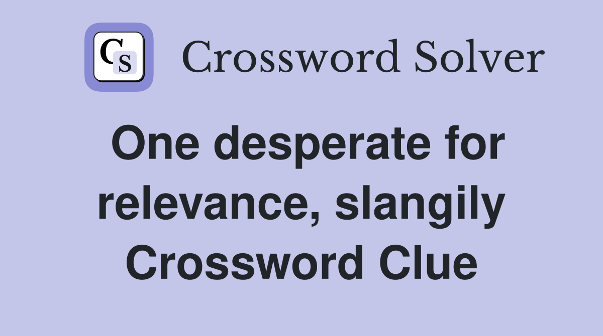 One desperate for relevance, slangily Crossword Clue