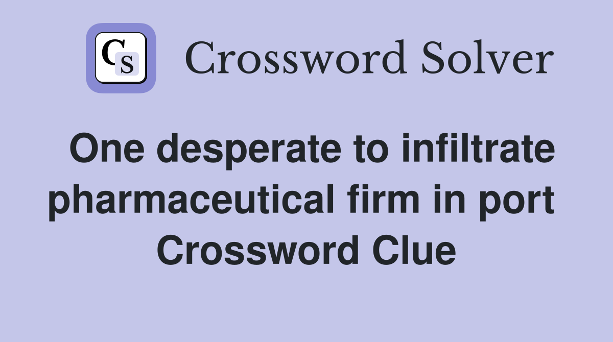 One desperate to infiltrate pharmaceutical firm in port  Crossword Clue