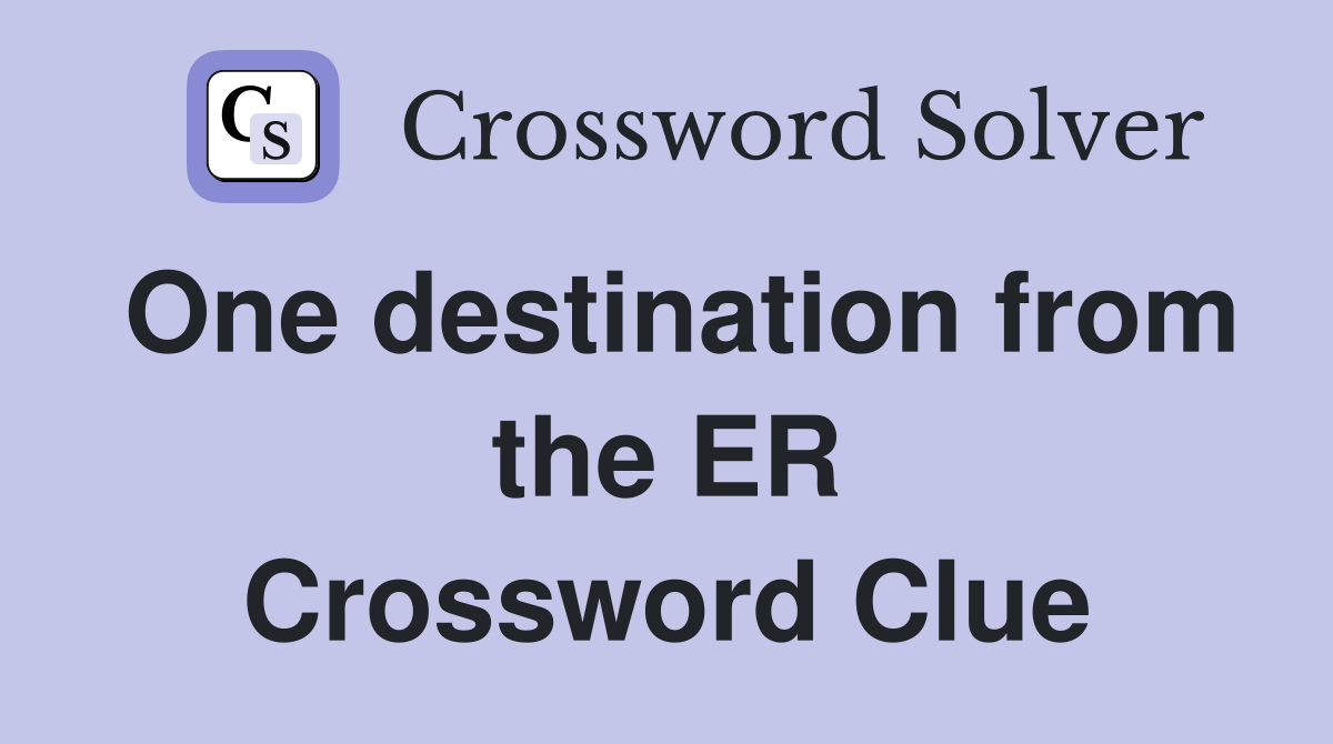One destination from the ER Crossword Clue