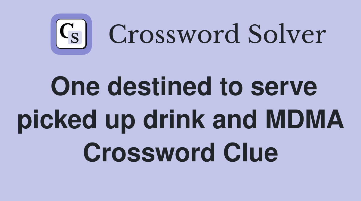 One destined to serve picked up drink and MDMA Crossword Clue