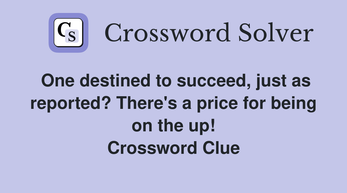 One destined to succeed, just as reported? There's a price for being on the up! Crossword Clue