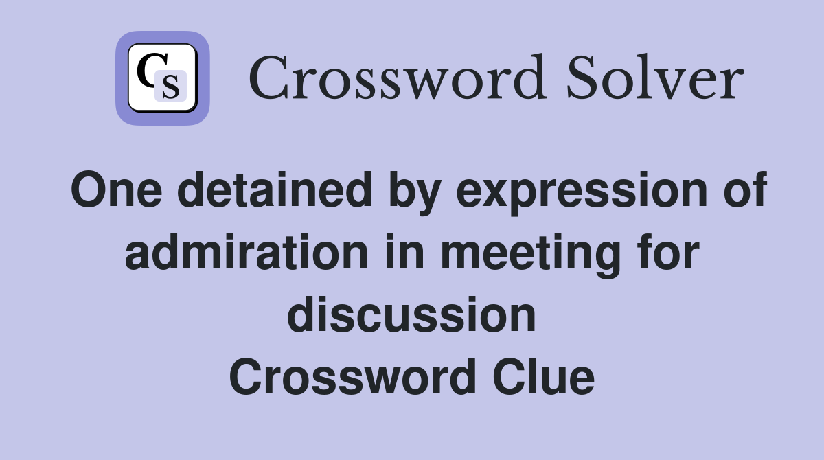 One detained by expression of admiration in meeting for discussion Crossword Clue