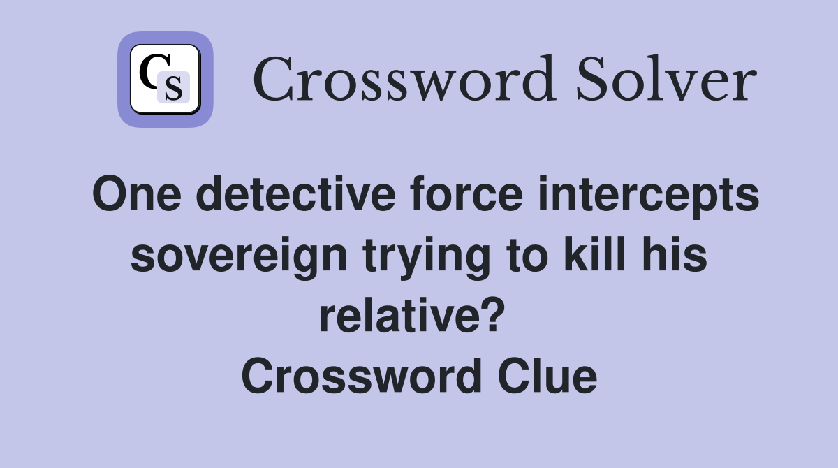 One detective force intercepts sovereign trying to kill his relative?  Crossword Clue