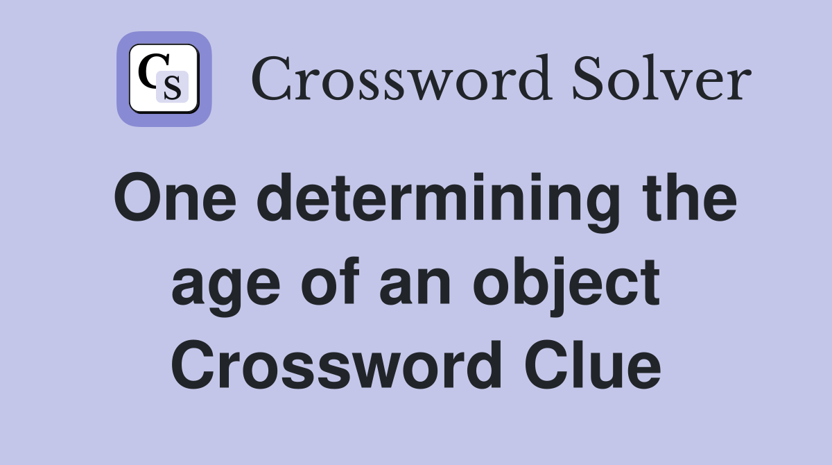 One determining the age of an object Crossword Clue