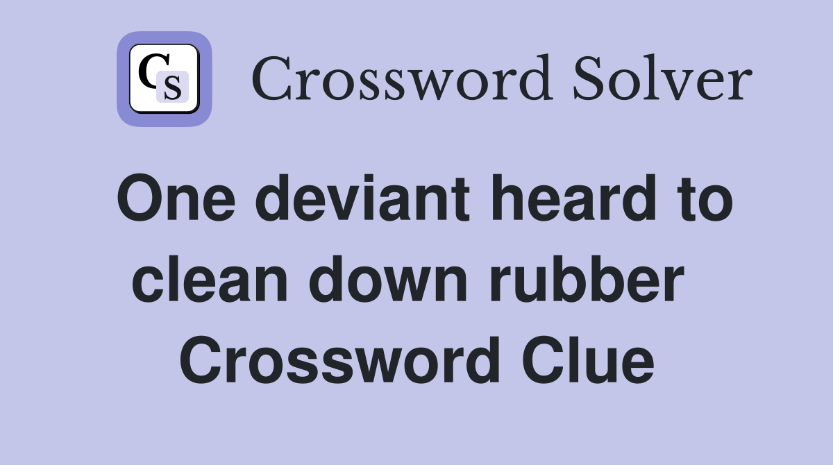One deviant heard to clean down rubber  Crossword Clue