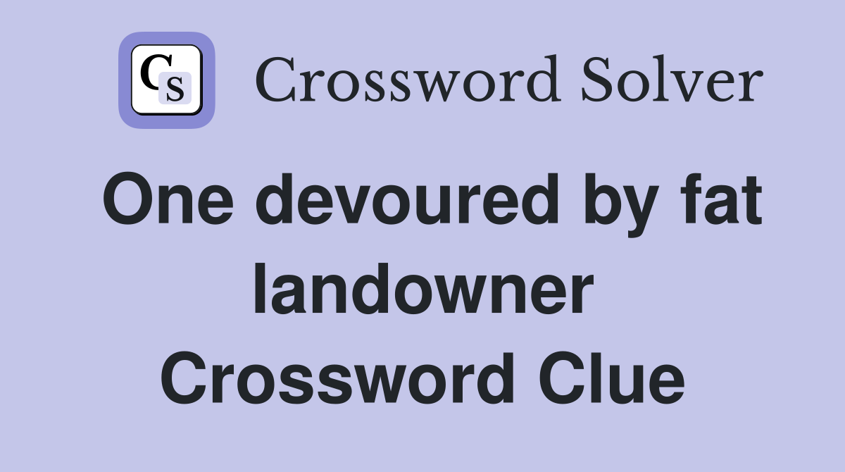 One devoured by fat landowner Crossword Clue