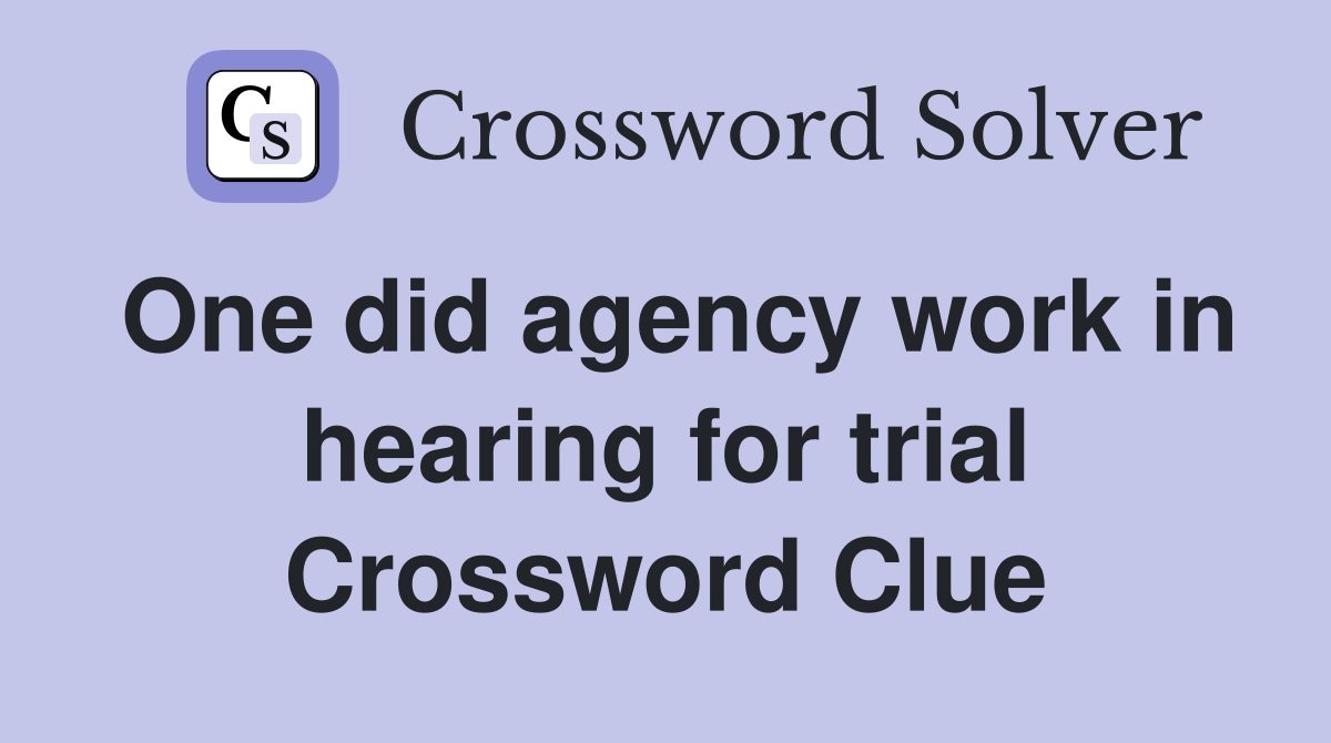One did agency work in hearing for trial Crossword Clue