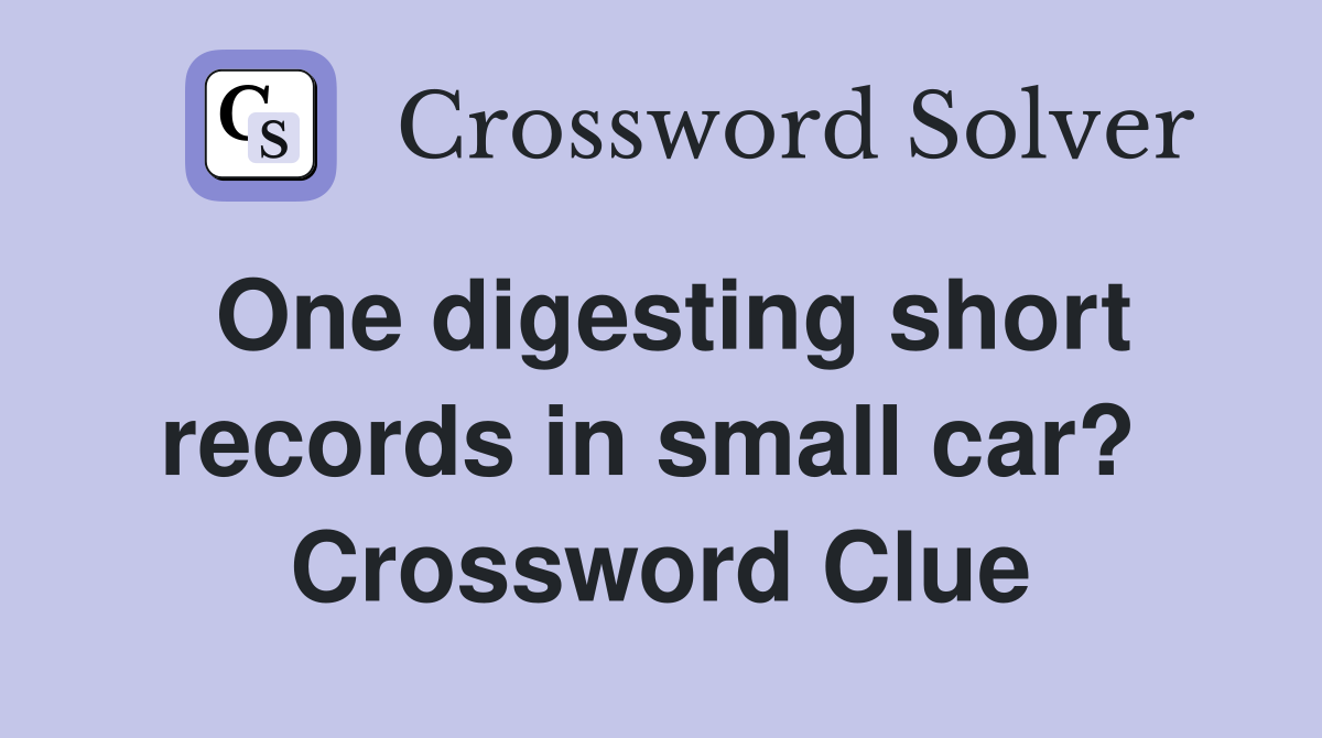One digesting short records in small car?  Crossword Clue