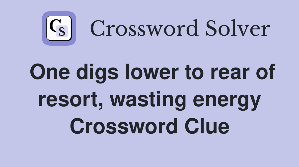 One digs lower to rear of resort, wasting energy Crossword Clue