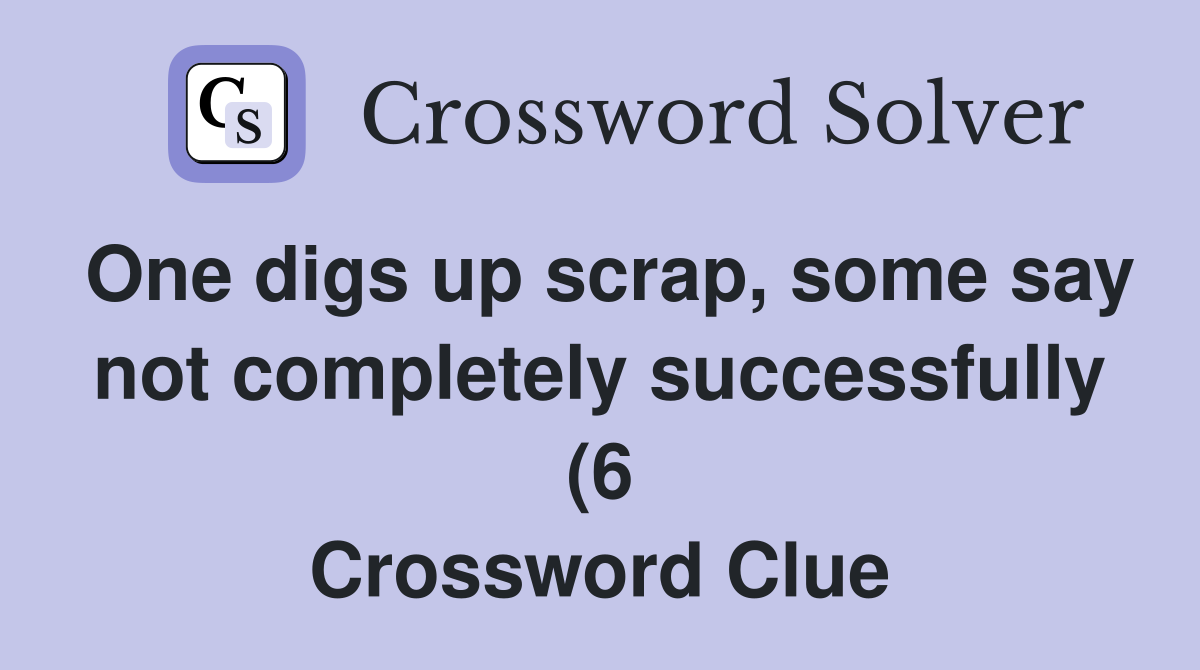 One digs up scrap some say not completely successfully (6) Crossword One digs up scrap some say not completely successfully (6) Crossword