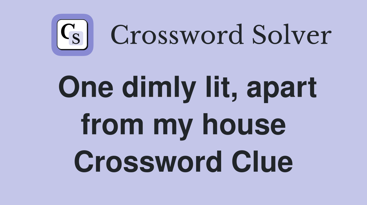 One dimly lit, apart from my house Crossword Clue