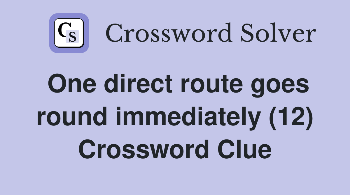 One direct route goes round immediately (12) Crossword Clue