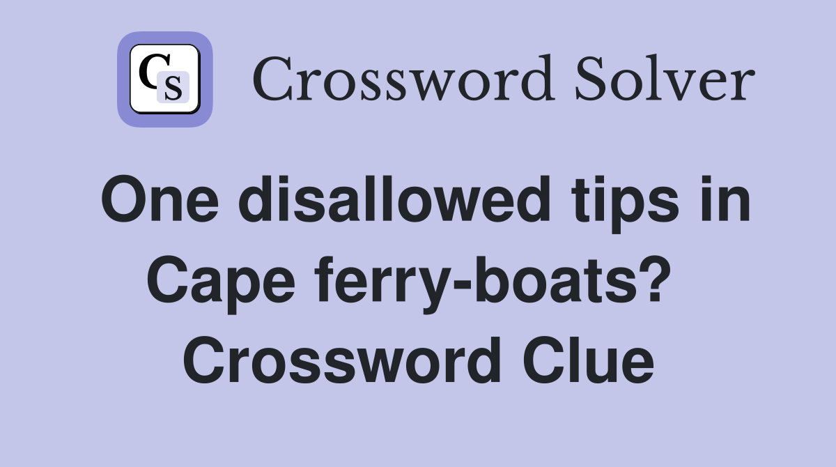 One disallowed tips in Cape ferry-boats?  Crossword Clue