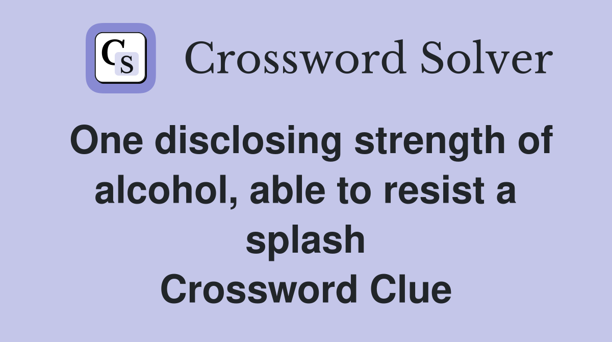 One disclosing strength of alcohol, able to resist a splash Crossword Clue