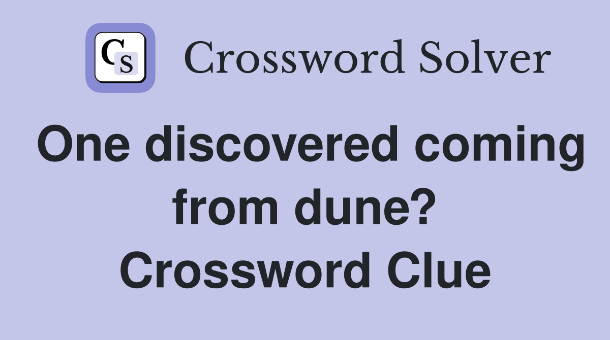 One discovered coming from dune? Crossword Clue