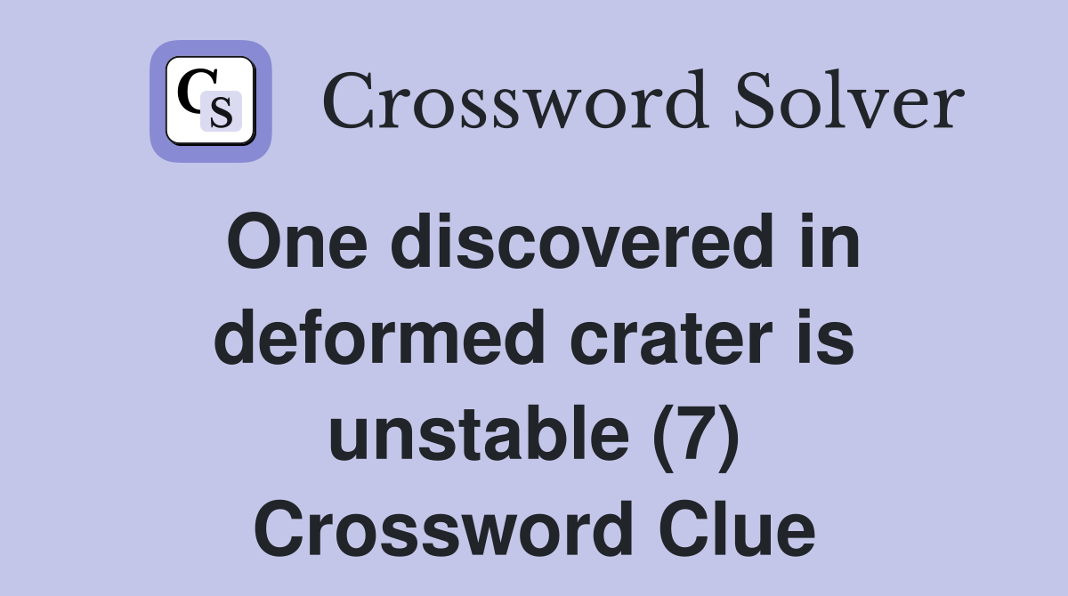 One discovered in deformed crater is unstable (7) Crossword Clue