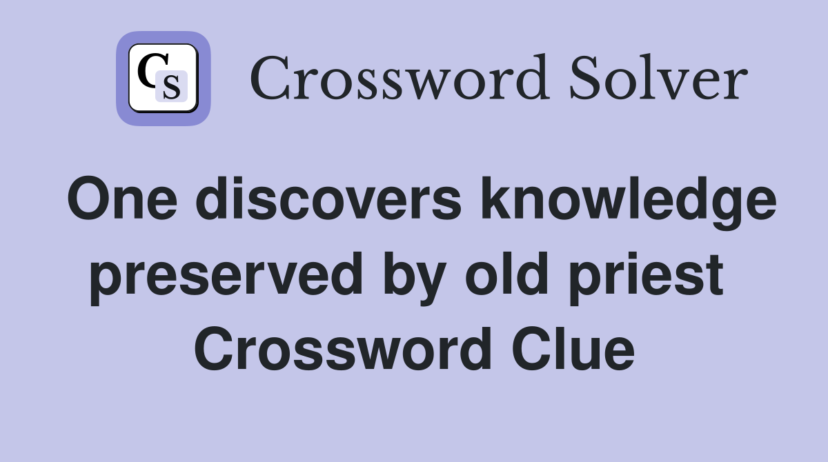 One discovers knowledge preserved by old priest  Crossword Clue